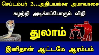 செப்டம்பர் 2...அதிபயங்கர அமாவாசை ! சுழற்றி அடிக்கப்போகும் விதி துலாம் ! இனிதான் ஆட்டமே ஆரம்பம் !