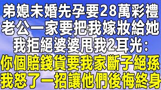 弟媳未婚先孕要28萬彩禮，老公一家要把我嫁妝給她，我拒絕婆婆甩我2耳光：你個賠錢貨要我家斷子絕孫，我怒了一招讓他們後悔終身！#情感秘密 #情感 #中年 #家庭 #深夜故事 #為人處世 #老年