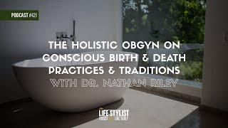 The Holistic OBGYN on Conscious Birth & Death Practices & Traditions w/ Dr. Nathan Riley #421
