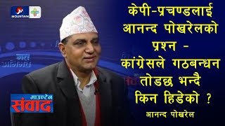 केपी–प्रचण्डलाई आनन्द पोखरेलको प्रश्न –कांग्रेसले गठबन्धन तोडछ भन्दै किन हिडेको ? || Mountain Sambad