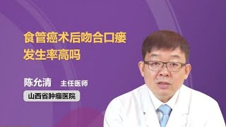 食管癌术后吻合口瘘发生率高吗 陈允清 山西省肿瘤医院