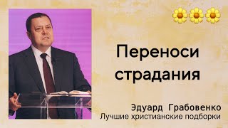 🌼 Переноси страдания - Эдуард Грабовенко | Проповедь