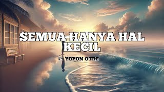 Semua Hanya Hal Kecil - Yoyon otre (Lirik)