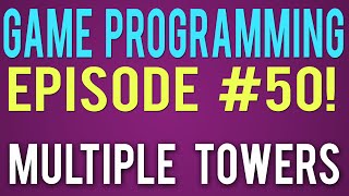 Game Programming 50 - Multiple Towers