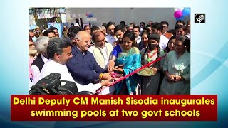 Delhi Deputy CM Manish Sisodia inaugurates swimming pools at two govt schools