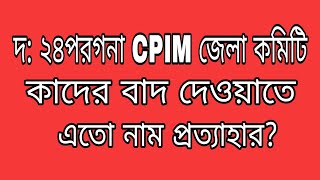 দ: ২৪পরগনা CPIM জেলা কমিটি থেকে এতোগুলো নাম প্রত্যাহার কাদের বাদ দেওয়ার কারণে