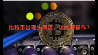 比特币出现头肩顶结构，目标位置到23000，该如何操作？