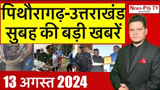 पिथौरागढ़-उत्तराखंड : सुबह की बड़ी खबरें | 13 अगस्त 2024 | Pithoragarh news | Uttarakhand news |