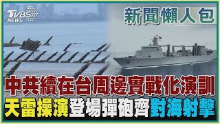 【新聞懶人包-共軍持續軍演】中共續在台周邊實戰化演訓 天雷操演登場彈砲齊對海射擊｜TVBS新聞