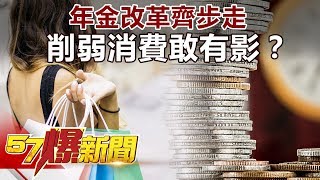 年金改革齊步走 削弱消費敢有影？ 《57爆新聞》精選篇 網路獨播版