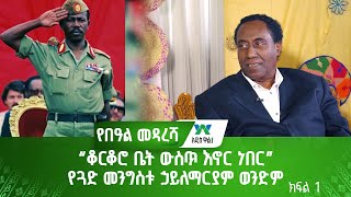 “ቆርቆሮ ቤት ውስጥ እኖር ነበር” የጓድ መንግስቱ ኃይለማርያም ወንድም (ክፍል 1)