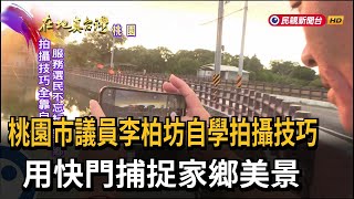 桃園市議員李柏坊自學拍攝技巧　用快門捕捉家鄉美景－民視新聞