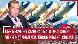 Tin quốc tế : Ông Medvedev cảnh báo NATO khai chiến; vũ khí hạt nhân Nga ‘không phải nói cho vui’