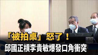 「被拍桌」怒了！　邱國正槓李貴敏爆發口角衝突－民視新聞