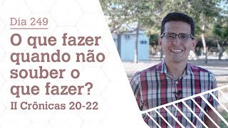 DIA 249 | O QUE FAZER QUANDO NÃO SOUBER O QUE FAZER? | II CRÔNICAS 20-22 | BÍBLIA TODO DIA