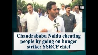 Chandrababu Naidu cheating people by going on hunger strike: YSRCP chief - ANI News