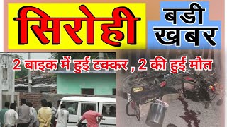 SIROHI NEWS - सिरोही || कालन्द्री के मडिया में दो बाइक की हुई टक्कर , दोनों बाइक चालक की हुई मौत