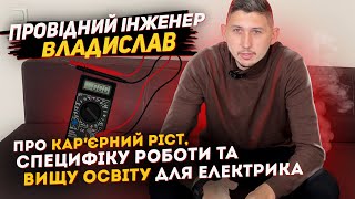 Провідний Інженер Владислав - про кар’єрний ріст, специфіку роботи та вищу освіту для електрика