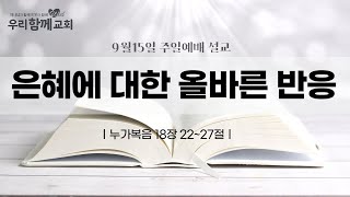 [주일 설교] 20240915 | 누가복음 18장 22~27절 | 은혜에 대한 올바른 반응 | 우리함께교회 유인용목사