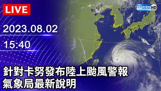 【LIVE直播】針對卡努發布陸上颱風警報　氣象局最新說明｜2023.08.02 @ChinaTimes