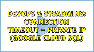 DevOps & SysAdmins: Connection Timeout - Private IP (Google Cloud SQL)