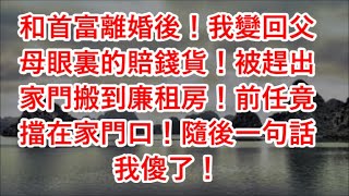 和首富離婚後！我變回父母眼裏的賠錢貨！被趕出家門搬到廉租房！前任竟擋在家門口！隨後一句話我傻了！