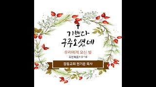 장흥 장동 교회 천 기운 목사[우리에게 오신 빛!] 요한복음 1:9-18  2024.    12.25