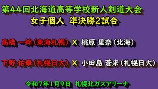 【高校剣道】　第４４回北海道高等学校新人剣道大会　女子個人戦　準決勝 ①髙橋 一絆（東海札幌）VS　桃原 里奈（北海）② 下野 佑華（札幌日大）VS　小田島 蒼来（札幌日大）