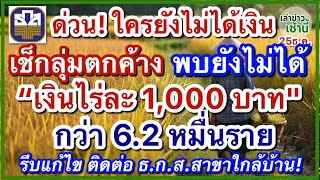 ด่วน! ธ.ก.ส.แจ้ง ใครยังไม่ได้เงิน กลุ่มตกหล่นไร่ละ 1,000 บาท กว่า 6.2 หมื่นราย รีบแก้ไขติดต่อ ธ.ก.ส.