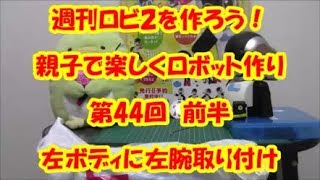 週刊ロビ2を作ろう 親子で楽しくロボット作り 第44回 前半 左ボディに左腕を取り付け