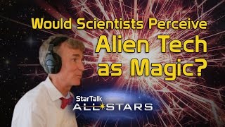 Would Scientists Perceive Alien Tech as Magic? Feat. Bill Nye and Chuck Nice