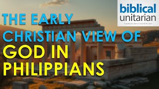 132 - The Early Christian View of God in Philippians | Biblical Unitarian Podcast