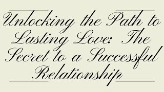 Unlocking the Path to Lasting Love: The Secret to a Successful Relationship