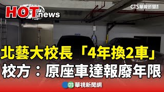 北藝大校長「4年換2車」　校方：原座車達報廢年限｜華視新聞 20240608