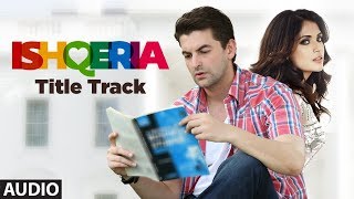 ISHQERIA (Title Track)  Full Audio | Richa Chadha | Neil Nitin Mukesh