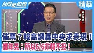 催票？韓高調轟中央求表現！  鍾年晃：所以6/6非韓不投！【台灣最前線 精華】2020.04.22