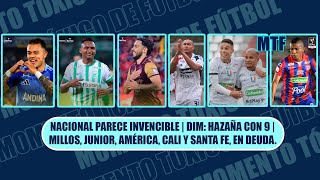 NACIONAL PARECE INVENCIBLE | DIM: HAZAÑA CON 9 | MILLOS, JUNIOR, AMÉRICA, CALI Y SANTA FE, EN DEUDA.