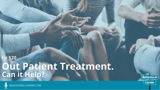 Out Patient Treatment. Can it Help? | Ben Champion | The Behavioral Corner Podcast, Ep 120