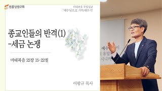 [원흥성광교회] 주일예배ㅣ2022.10.30 ㅣ종교인들의 반격(1)-세금논쟁ㅣ 마 22:15-22ㅣ 이왕규 목사