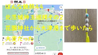 ぼんな鉄旅44ときわ路パスで行く北茨城神玉巡拝その２