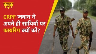 CRPF जवान ने अपने ही 7 साथियों पर क्यों की फायरिंग?, 4 की मौत |Chhattisgarh|KADAK