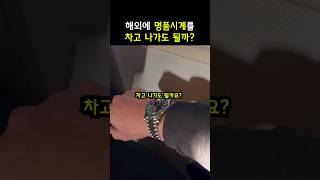 해외에 명품시계를 차고 나가도 될까요?