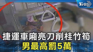 捷運車廂亮刀削桂竹筍 男最高罰5萬｜TVBS新聞 @TVBSNEWS02