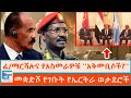 ፊ/ማርሻሉና የአስመራዎቹ ''አቅመቢሶች'' ፤ መቋድሾ የገቡት የኤርትራ ወታደሮች |ETHIO FORUM