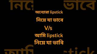 অন্যোরা lipstick নিয়ে যা ভাবে Vs আমি যা ভাবি #funny #comedy #trending #youtubeshorts #swatiallwork