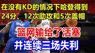 在没有KD的情况下，哈登得到24分、12次助攻和5次盖帽，篮网输给了活塞，并连续三场失利