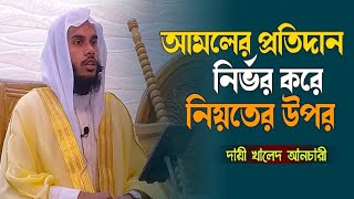 আমলের প্রতিদান নির্ভর করে নিয়তের উপর || দা'য়ী খালেদ আনছারী।