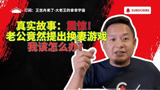 王吉舟来了｜大老王的拿幸宇宙：真实故事：震惊！老公竟然提出换妻游戏，我该怎么办？#王吉舟 #王吉舟来了 #熱門 #拿幸 #大老王 #拿幸教