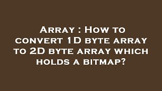 Array : How to convert 1D byte array to 2D byte array which holds a bitmap?