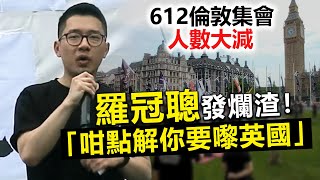 20230614H 羅冠聰發爛渣！612倫敦集會人數大「咁點解你要嚟英國」